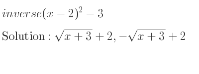 The inverse of (x-2)^2-3 is sqrt(x+3)+2,-sqrt(x+3)+2